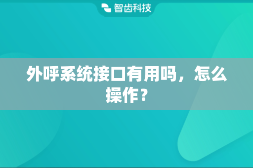 外呼系统接口有用吗，怎么操作？