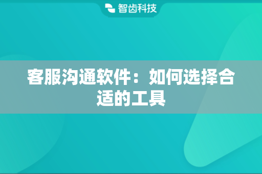 客服沟通软件：如何选择合适的工具