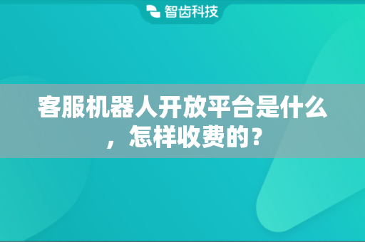 客服机器人开放平台是什么，怎样收费的？