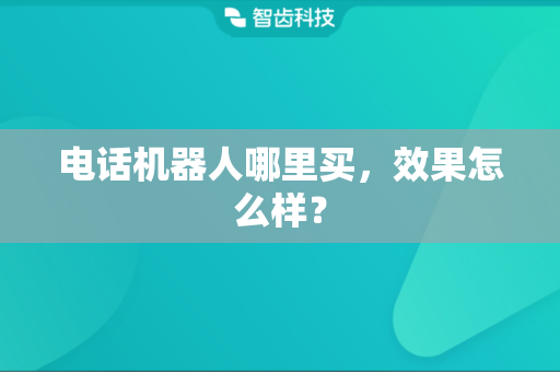 电话机器人哪里买，效果怎么样？