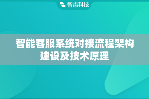 智能客服系统对接流程架构建设及技术原理