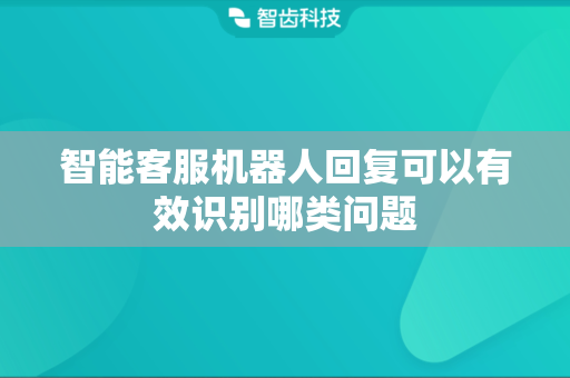智能客服机器人回复可以有效识别哪类问题