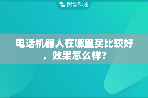 电话机器人在哪里买比较好，效果怎么样？