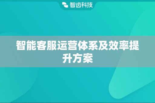 智能客服运营体系及效率提升方案