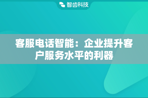 客服电话智能：企业提升客户服务水平的利器