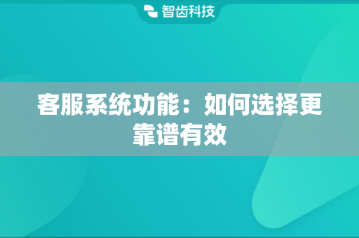客服系统功能：如何选择更靠谱有效