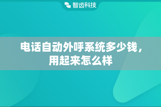 电话自动外呼系统多少钱，用起来怎么样