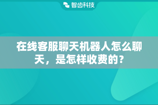 在线客服聊天机器人怎么聊天，是怎样收费的？