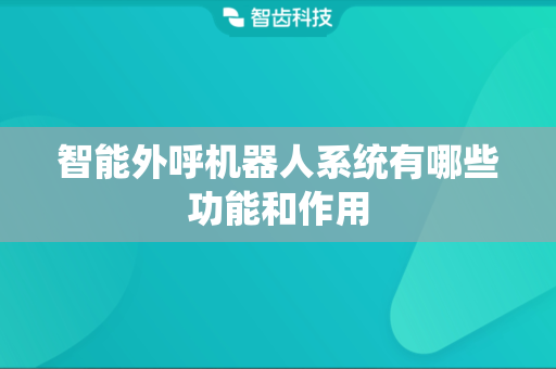 智能外呼机器人系统有哪些功能和作用