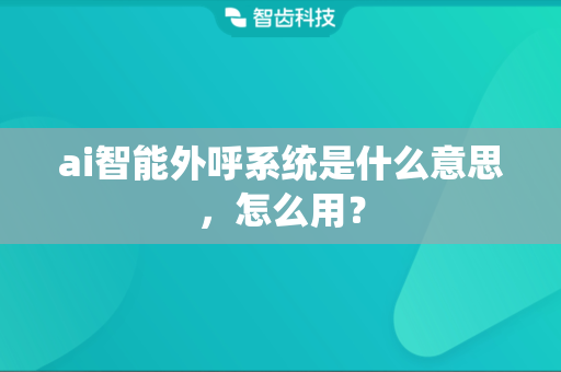 ai智能外呼系统是什么意思，怎么用？