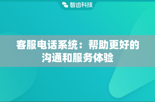客服电话系统：帮助更好的沟通和服务体验