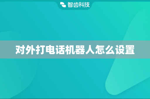 对外打电话机器人怎么设置