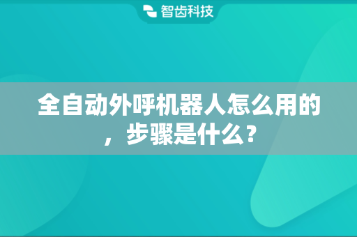 全自动外呼机器人怎么用的，步骤是什么？