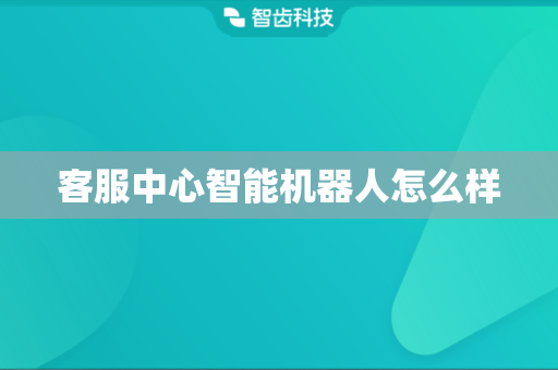 客服中心智能机器人怎么样