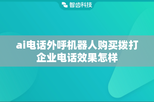 ai电话外呼机器人购买拨打企业电话效果怎样