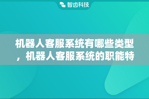 机器人客服系统有哪些类型，机器人客服系统的职能特色