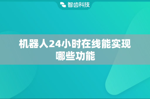机器人24小时在线能实现哪些功能