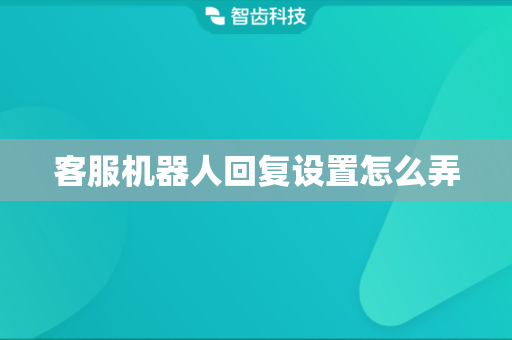 客服机器人回复设置怎么弄