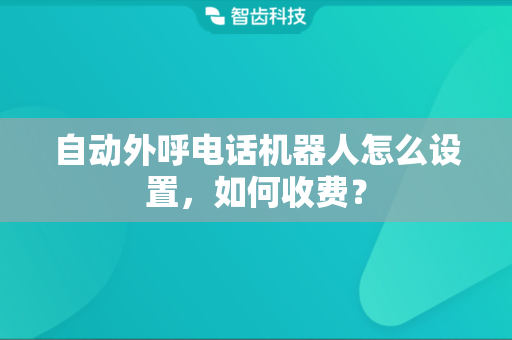 自动外呼电话机器人怎么设置，如何收费？