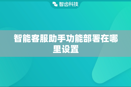 智能客服助手功能部署在哪里设置