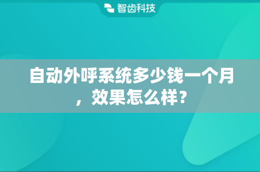 自动外呼系统多少钱一个月，效果怎么样？