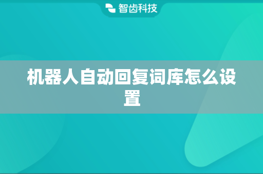 机器人自动回复词库怎么设置