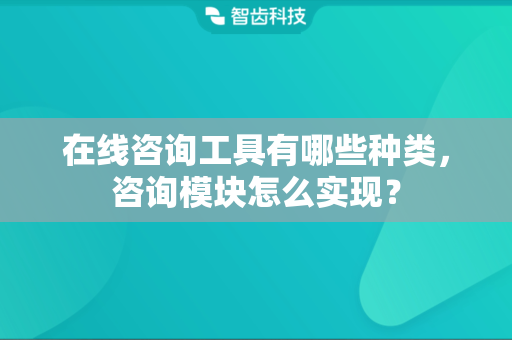 在线咨询工具有哪些种类，咨询模块怎么实现？