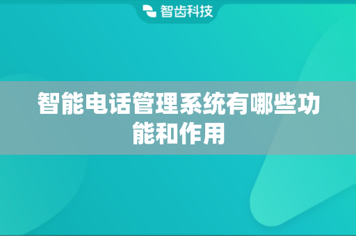 智能电话管理系统有哪些功能和作用
