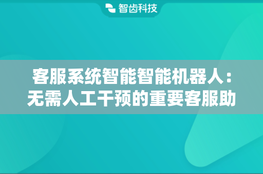 客服系统智能智能机器人：无需人工干预的重要客服助手