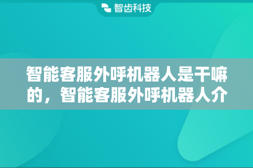智能客服外呼机器人是干嘛的，智能客服外呼机器人介绍