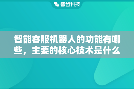 智能客服机器人的功能有哪些，主要的核心技术是什么