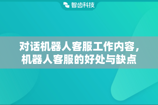 对话机器人客服工作内容，机器人客服的好处与缺点