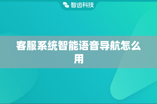 客服系统智能语音导航怎么用