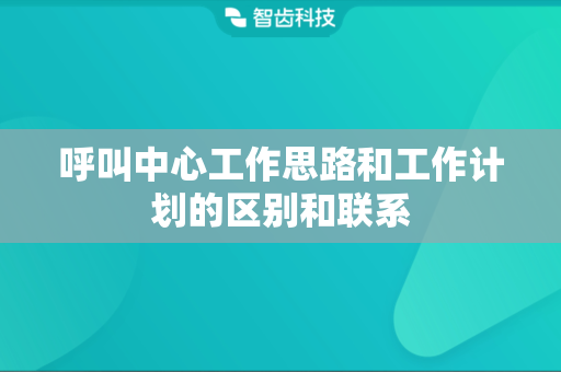 呼叫中心工作思路和工作计划的区别和联系