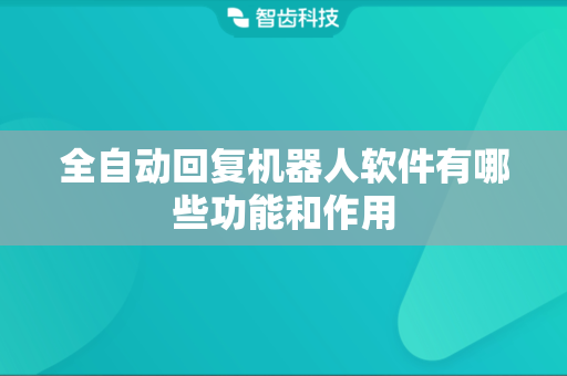 全自动回复机器人软件有哪些功能和作用