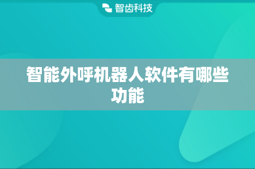 智能外呼机器人软件有哪些功能