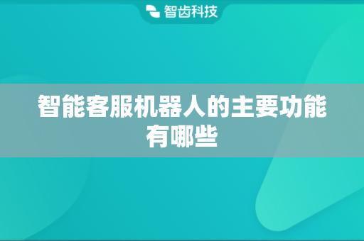 智能客服机器人的主要功能有哪些