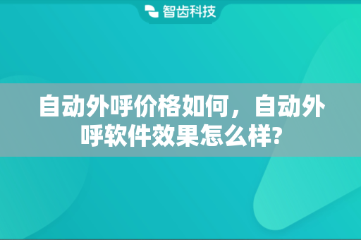 自动外呼价格如何，自动外呼软件效果怎么样?