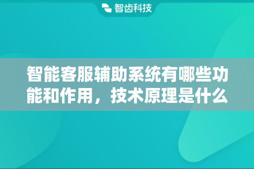 智能客服辅助系统有哪些功能和作用，技术原理是什么