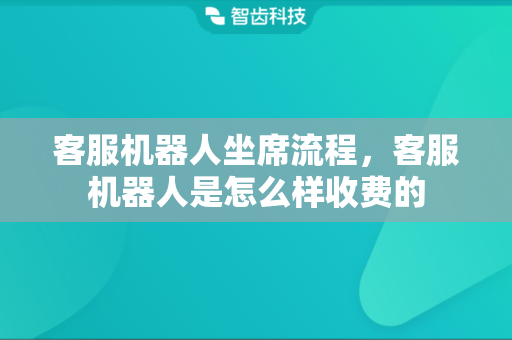 客服机器人坐席流程，客服机器人是怎么样收费的