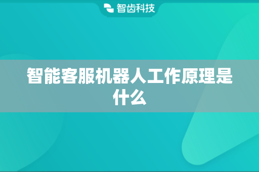 智能客服机器人工作原理是什么