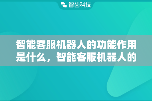 智能客服机器人的功能作用是什么，智能客服机器人的主要功能