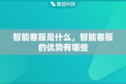 智能客服是什么，智能客服的优势有哪些