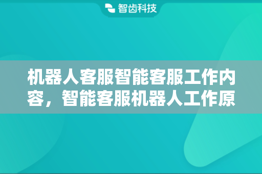 机器人客服智能客服工作内容，智能客服机器人工作原理