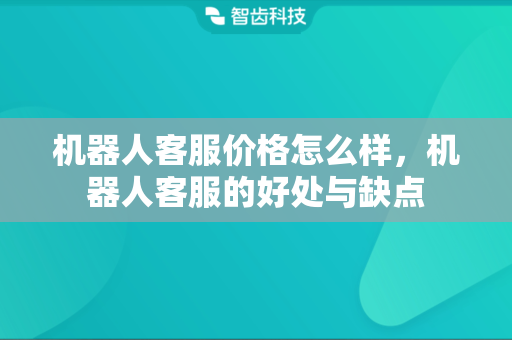 机器人客服价格怎么样，机器人客服的好处与缺点