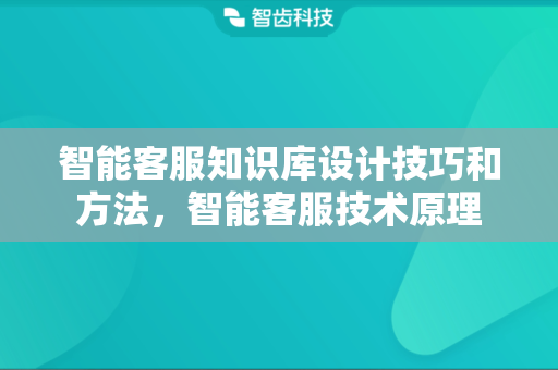 智能客服知识库设计技巧和方法，智能客服技术原理