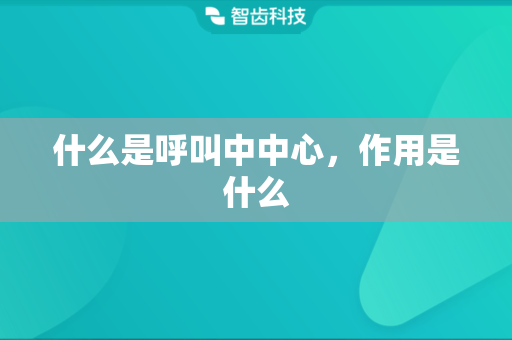 什么是呼叫中中心，作用是什么