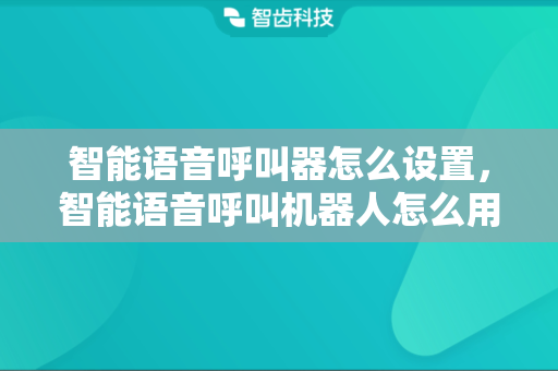 智能语音呼叫器怎么设置，智能语音呼叫机器人怎么用