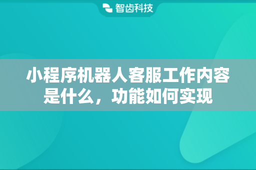 小程序机器人客服工作内容是什么，功能如何实现