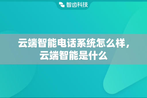 云端智能电话系统怎么样，云端智能是什么